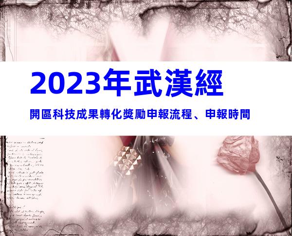 2023年武漢經開區科技成果轉化獎勵申報流程、申報時間