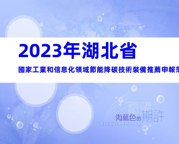 2023年湖北省國家工業和信息化領域節能降碳技術裝備推薦申報范圍、時間