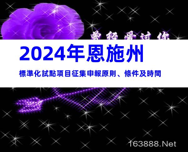 2024年恩施州標準化試點項目征集申報原則、條件及時間