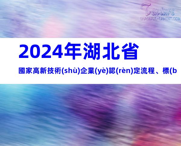 2024年湖北省國家高新技術(shù)企業(yè)認(rèn)定流程、標(biāo)準(zhǔn)