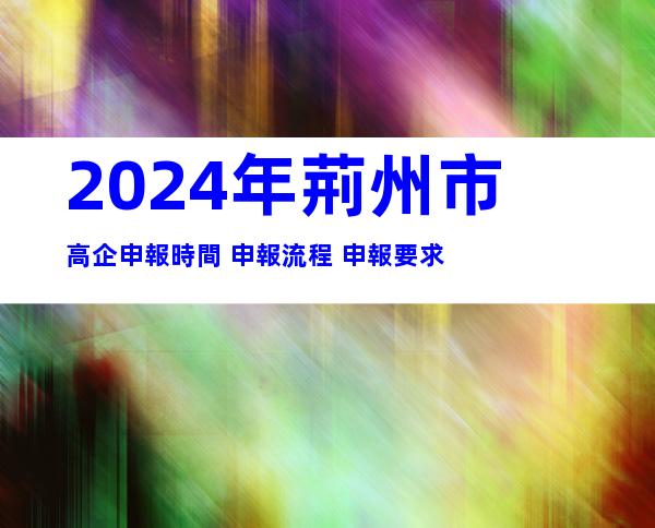 2024年荊州市高企申報時間+申報流程+申報要求