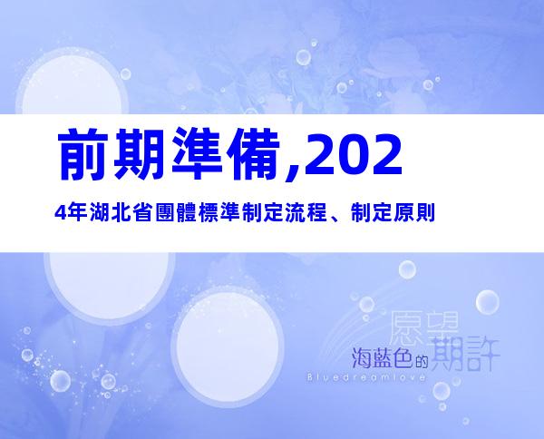 前期準備,2024年湖北省團體標準制定流程、制定原則