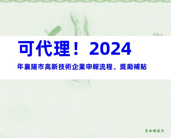 可代理！2024年襄陽市高新技術企業申報流程、獎勵補貼