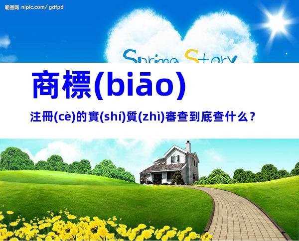 商標(biāo)注冊(cè)的實(shí)質(zhì)審查到底查什么？