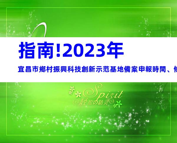 指南!2023年宜昌市鄉村振興科技創新示范基地備案申報時間、條件