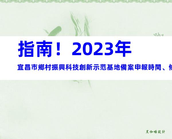 指南！2023年宜昌市鄉村振興科技創新示范基地備案申報時間、條件
