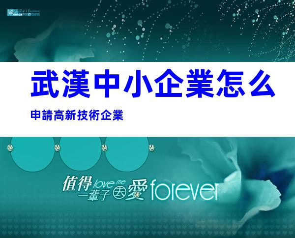 武漢中小企業怎么申請高新技術企業