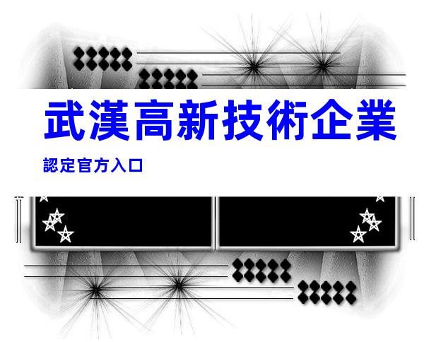 武漢高新技術企業認定官方入口