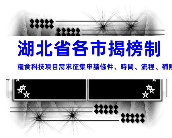 湖北省各市揭榜制糧食科技項目需求征集申請條件、時間、流程、補貼指南