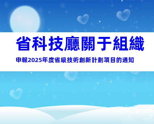 省科技廳關于組織申報2025年度省級技術創新計劃項目的通知