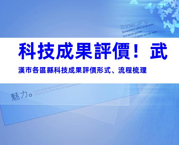 科技成果評價！武漢市各區縣科技成果評價形式、流程梳理