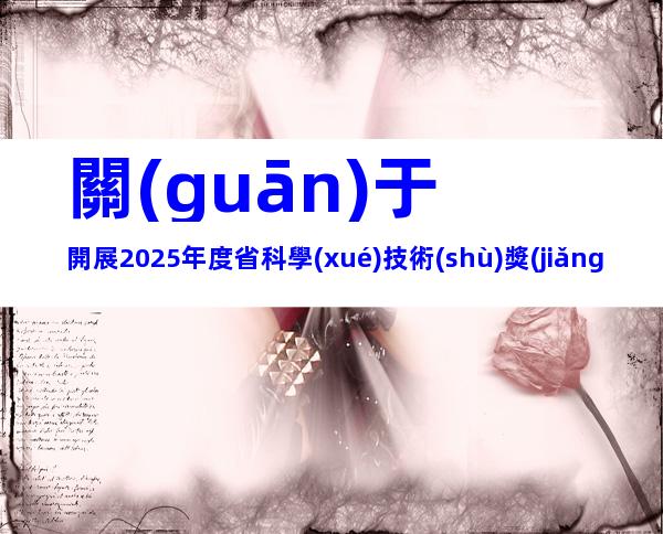 關(guān)于開展2025年度省科學(xué)技術(shù)獎(jiǎng)提名工作的通知