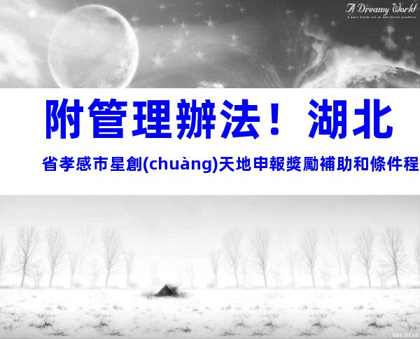 附管理辦法！湖北省孝感市星創(chuàng)天地申報獎勵補助和條件程序說明